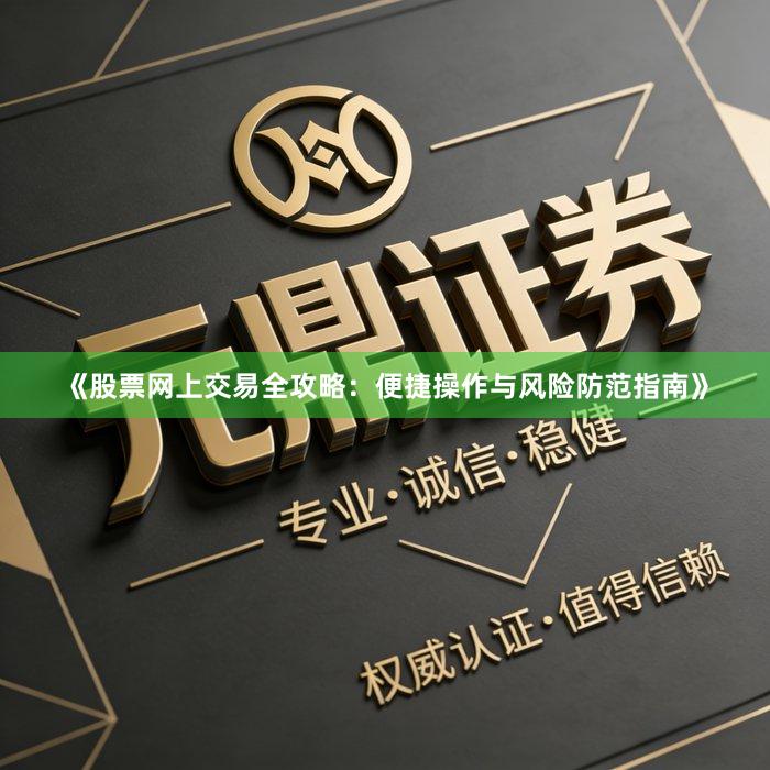 《股票网上交易全攻略：便捷操作与风险防范指南》