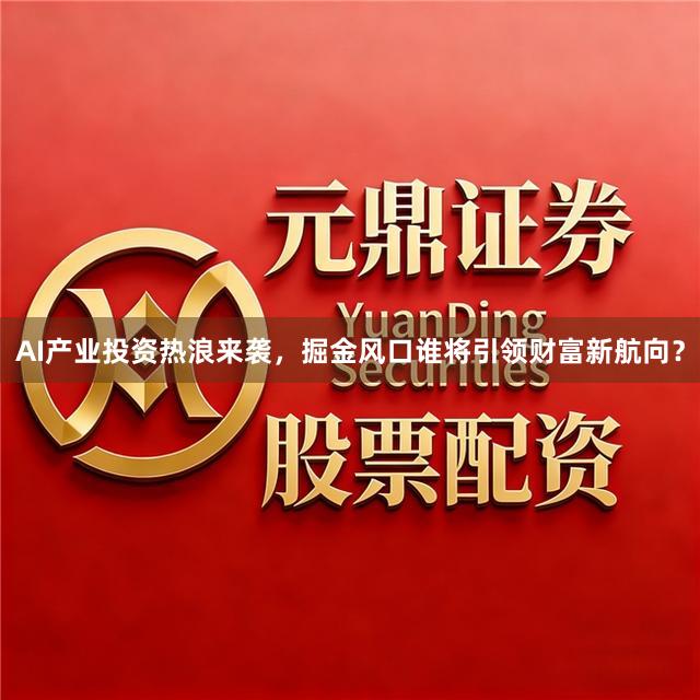 AI产业投资热浪来袭，掘金风口谁将引领财富新航向？