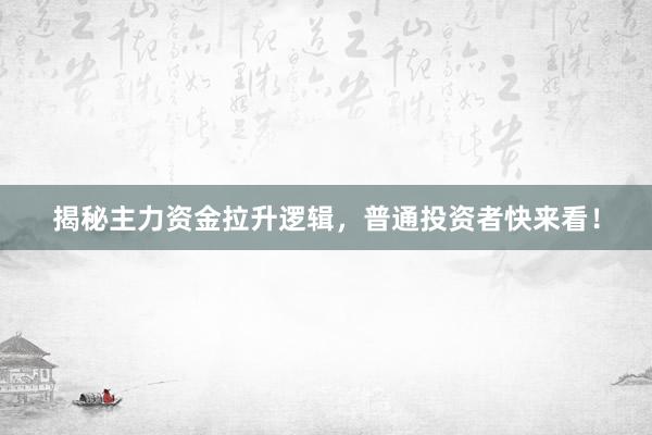 揭秘主力资金拉升逻辑，普通投资者快来看！