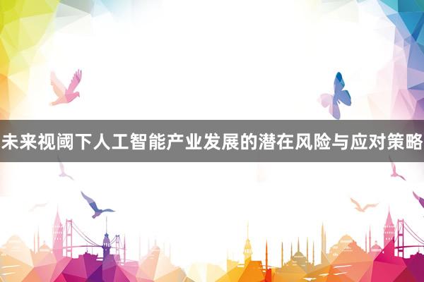 未来视阈下人工智能产业发展的潜在风险与应对策略