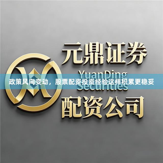 政策风向变动，股票配资投资经验这样积累更稳妥