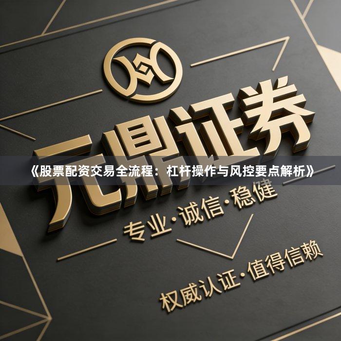 《股票配资交易全流程：杠杆操作与风控要点解析》