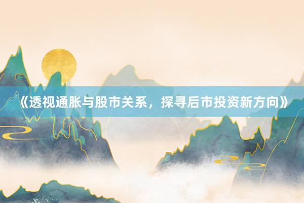 《透视通胀与股市关系，探寻后市投资新方向》