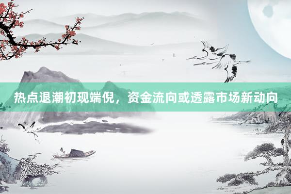热点退潮初现端倪，资金流向或透露市场新动向