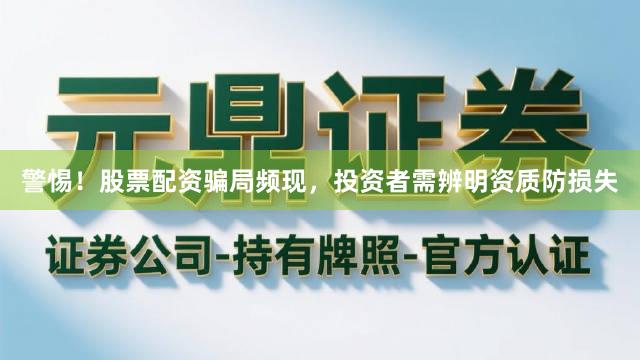 警惕！股票配资骗局频现，投资者需辨明资质防损失