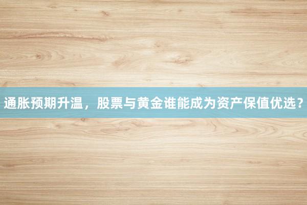 通胀预期升温，股票与黄金谁能成为资产保值优选？