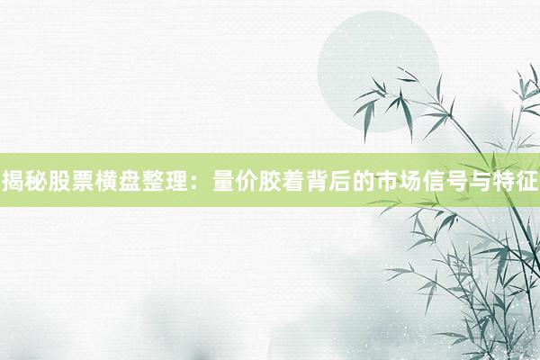揭秘股票横盘整理：量价胶着背后的市场信号与特征