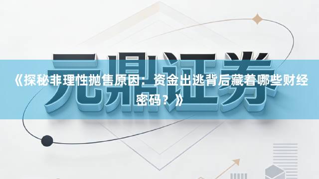 《探秘非理性抛售原因：资金出逃背后藏着哪些财经密码？》