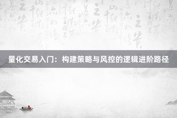 量化交易入门：构建策略与风控的逻辑进阶路径