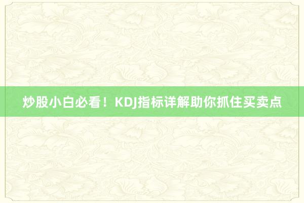 炒股小白必看！KDJ指标详解助你抓住买卖点