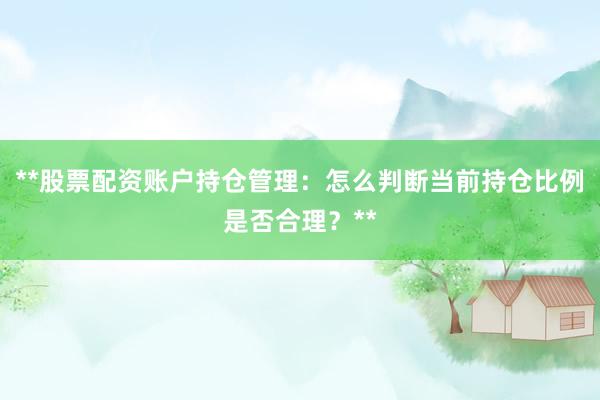**股票配资账户持仓管理：怎么判断当前持仓比例是否合理？**