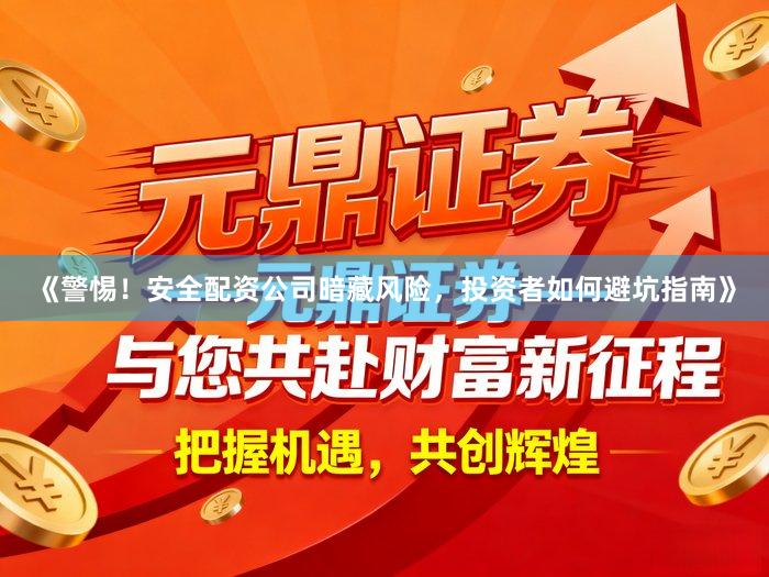 《警惕！安全配资公司暗藏风险，投资者如何避坑指南》