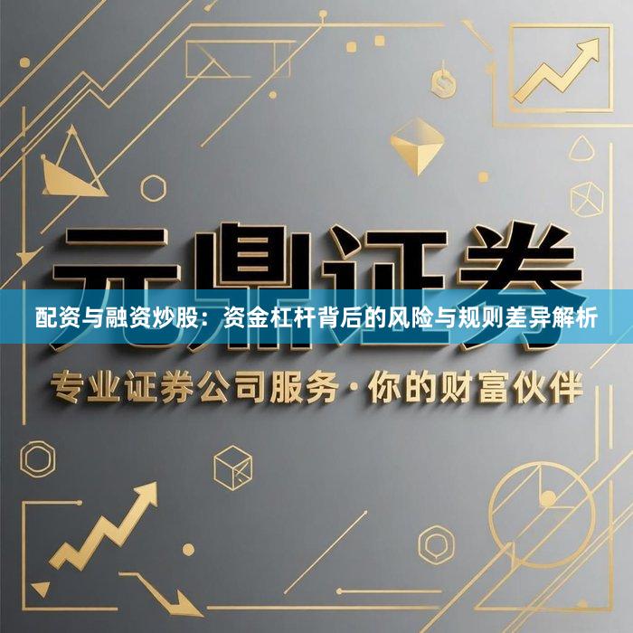 配资与融资炒股：资金杠杆背后的风险与规则差异解析