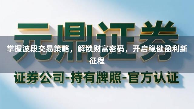 掌握波段交易策略，解锁财富密码，开启稳健盈利新征程