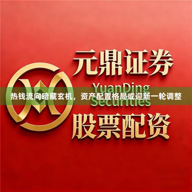 热钱流向暗藏玄机，资产配置格局或迎新一轮调整