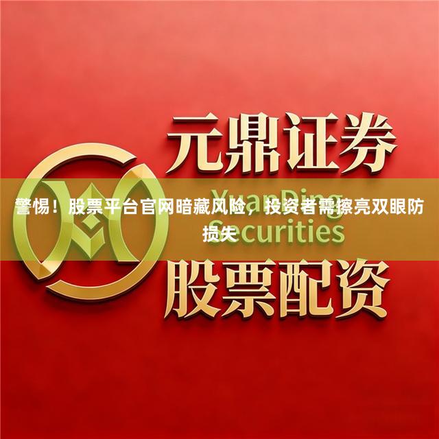 警惕！股票平台官网暗藏风险，投资者需擦亮双眼防损失