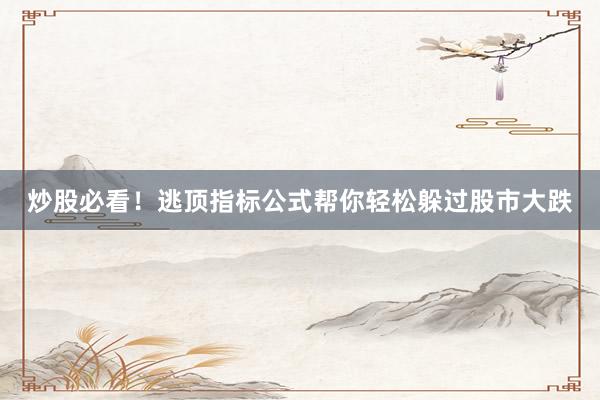 炒股必看！逃顶指标公式帮你轻松躲过股市大跌