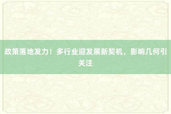 政策落地发力！多行业迎发展新契机，影响几何引关注