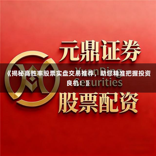 《揭秘高胜率股票实盘交易推荐，助您精准把握投资良机！》