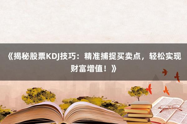 《揭秘股票KDJ技巧：精准捕捉买卖点，轻松实现财富增值！》
