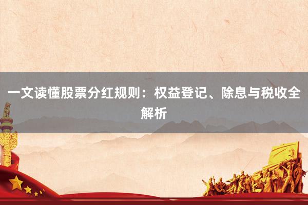一文读懂股票分红规则：权益登记、除息与税收全解析