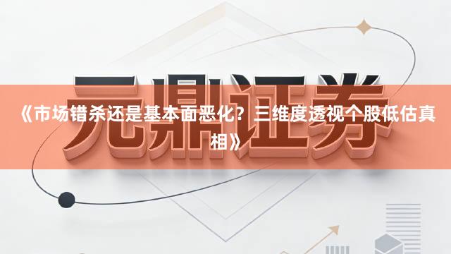 《市场错杀还是基本面恶化？三维度透视个股低估真相》