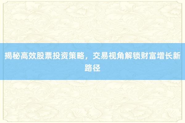 揭秘高效股票投资策略，交易视角解锁财富增长新路径