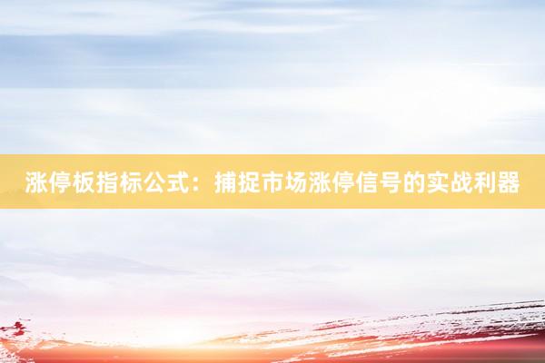 涨停板指标公式：捕捉市场涨停信号的实战利器