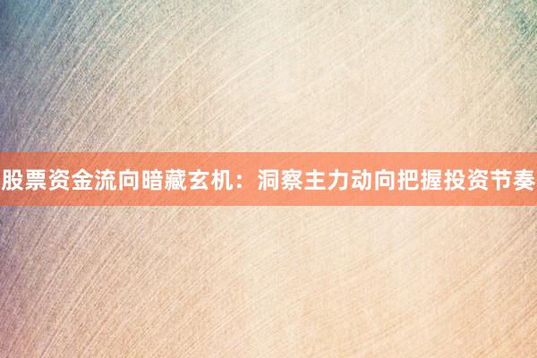 股票资金流向暗藏玄机：洞察主力动向把握投资节奏
