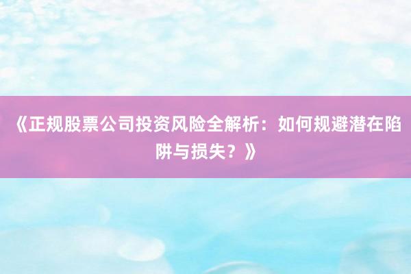 《正规股票公司投资风险全解析：如何规避潜在陷阱与损失？》