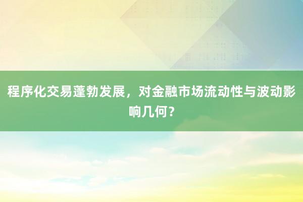程序化交易蓬勃发展，对金融市场流动性与波动影响几何？