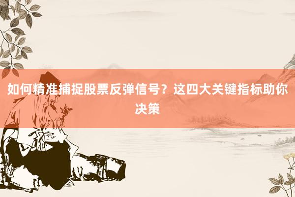 如何精准捕捉股票反弹信号?这四大关键指标助你决策
