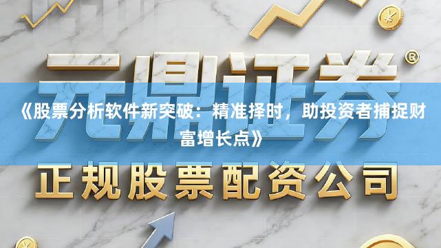 《股票分析软件新突破：精准择时，助投资者捕捉财富增长点》