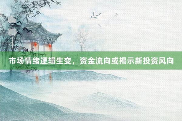 市场情绪逻辑生变，资金流向或揭示新投资风向