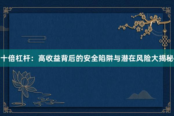 十倍杠杆：高收益背后的安全陷阱与潜在风险大揭秘