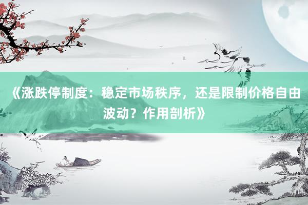 《涨跌停制度：稳定市场秩序，还是限制价格自由波动？作用剖析》