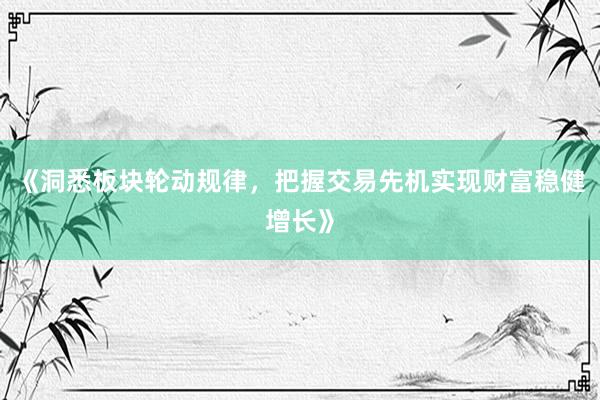 《洞悉板块轮动规律，把握交易先机实现财富稳健增长》