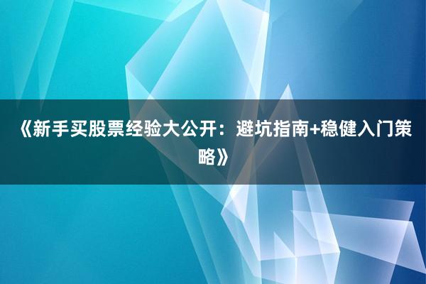 《新手买股票经验大公开:避坑指南+稳健入门策略》