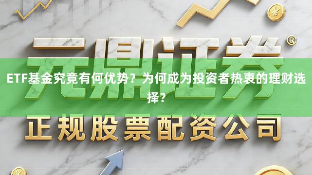 ETF基金究竟有何优势？为何成为投资者热衷的理财选择？