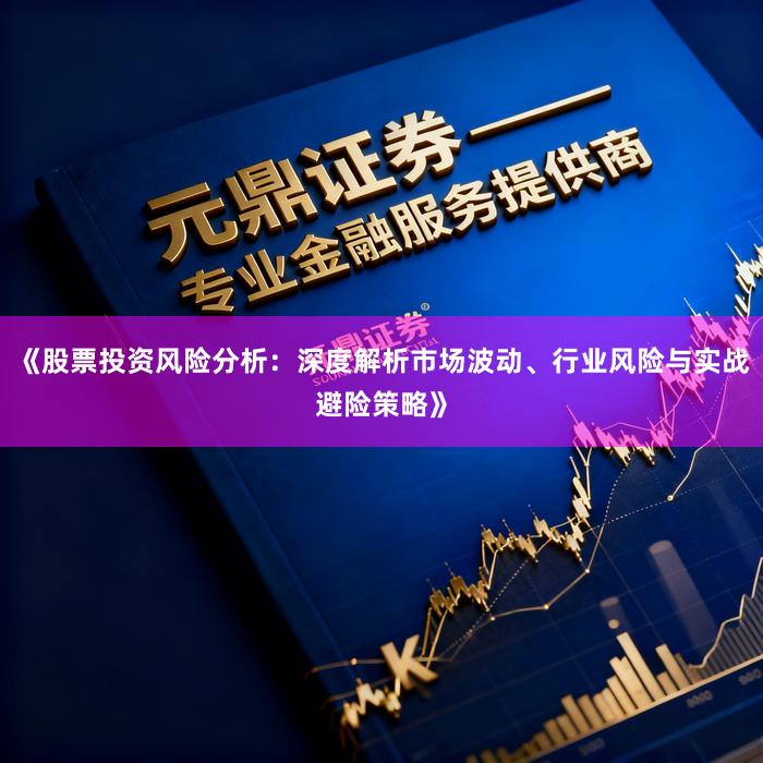 《股票投资风险分析：深度解析市场波动、行业风险与实战避险策略》